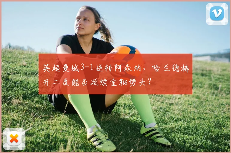 英超曼城3-1逆转阿森纳,哈兰德梅开二度能否延续金靴势头?